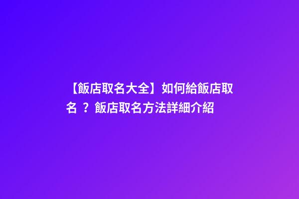 【飯店取名大全】如何給飯店取名？飯店取名方法詳細介紹